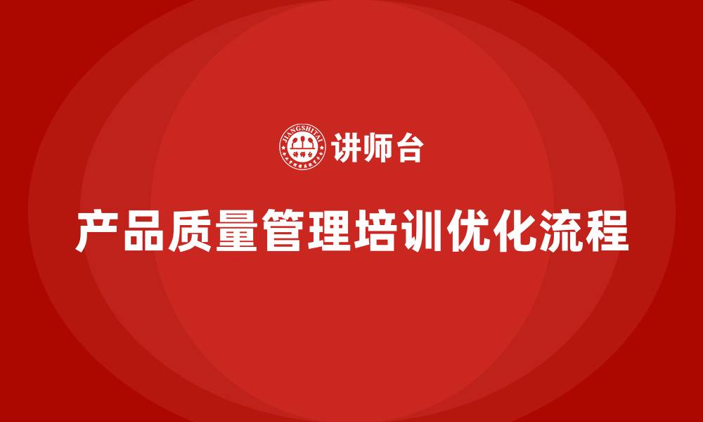 文章产品质量管理培训优化产品生产流程的缩略图