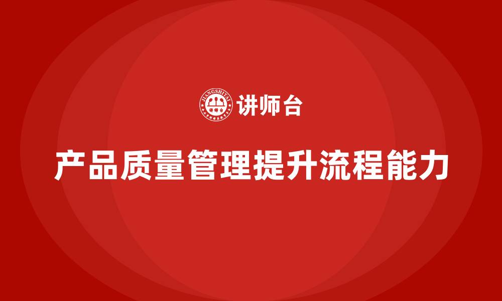 文章产品质量管理培训提升流程管理能力的缩略图