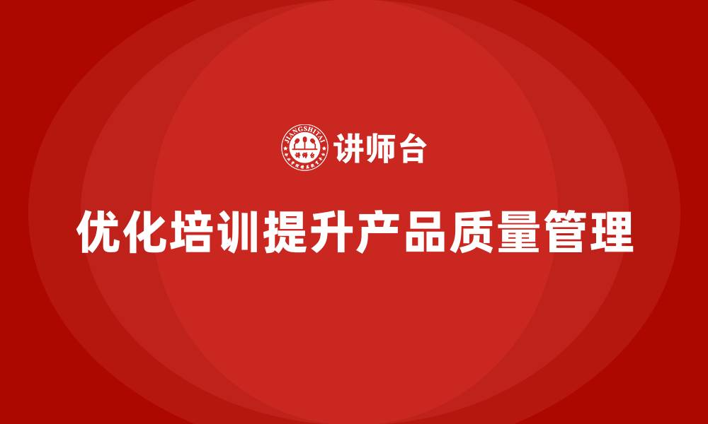 文章产品质量管理培训优化质量控制体系的缩略图