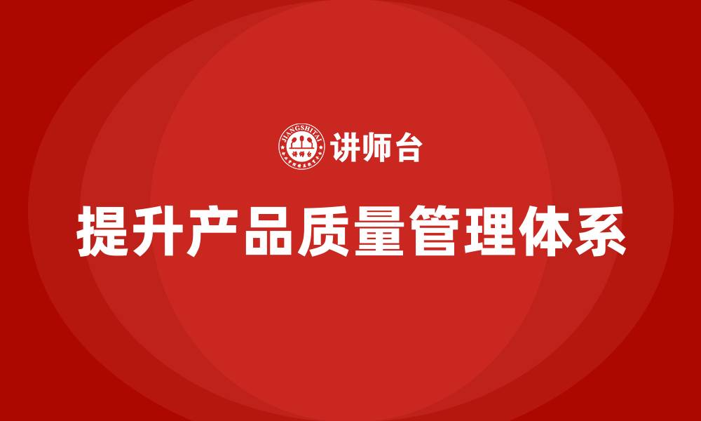 文章产品质量管理培训完善企业产品质量控制体系的缩略图