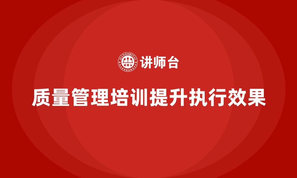 文章产品质量管理培训提升质量管理的执行效果的缩略图