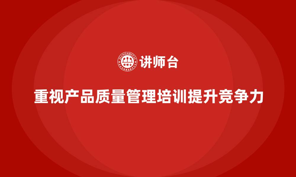 文章产品质量管理培训帮助企业完善质量管理流程的缩略图