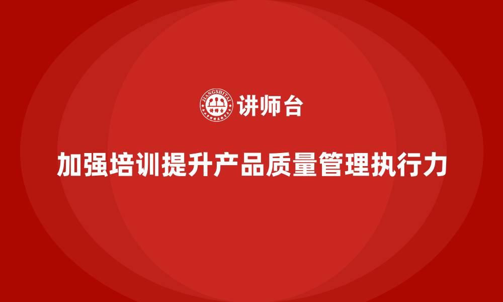 文章产品质量管理培训加强质量管理执行力的缩略图