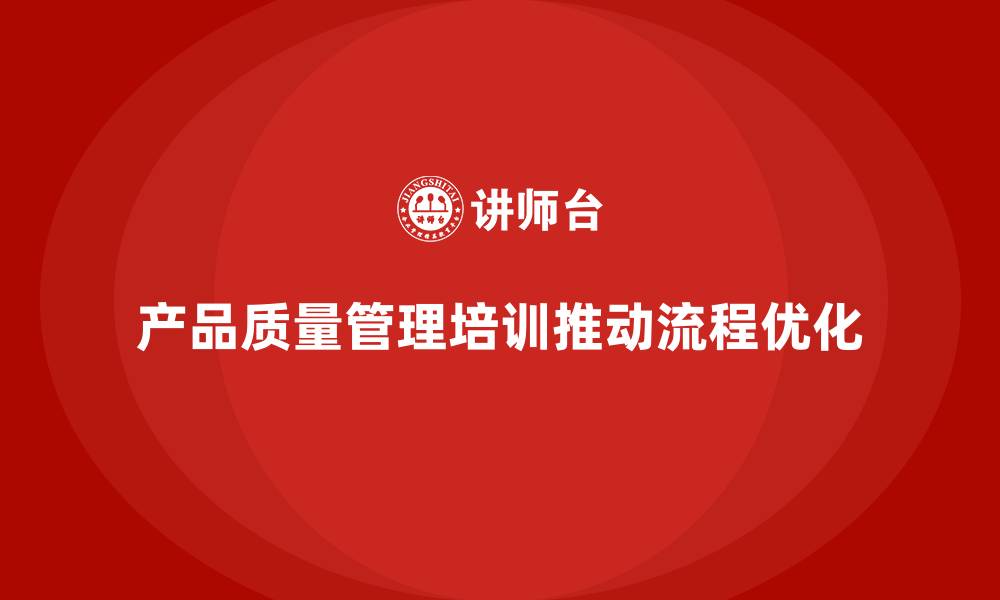 文章产品质量管理培训推动产品质量管理流程优化的缩略图