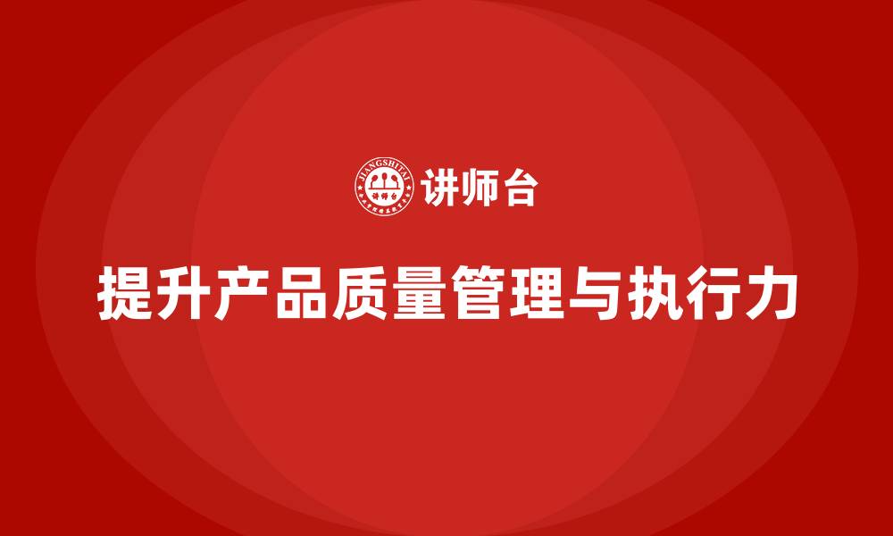 文章产品质量管理培训优化质量控制标准的执行力度的缩略图