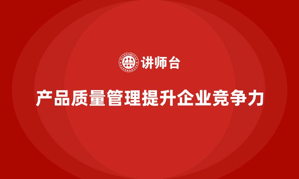 文章产品质量管理助力企业产品质量提升的缩略图