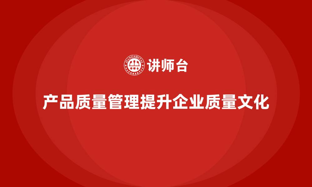 产品质量管理提升企业质量文化