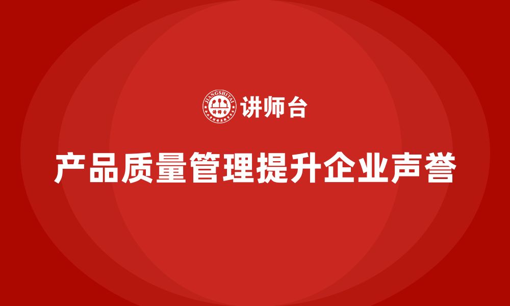 文章企业通过产品质量管理提升企业声誉的缩略图