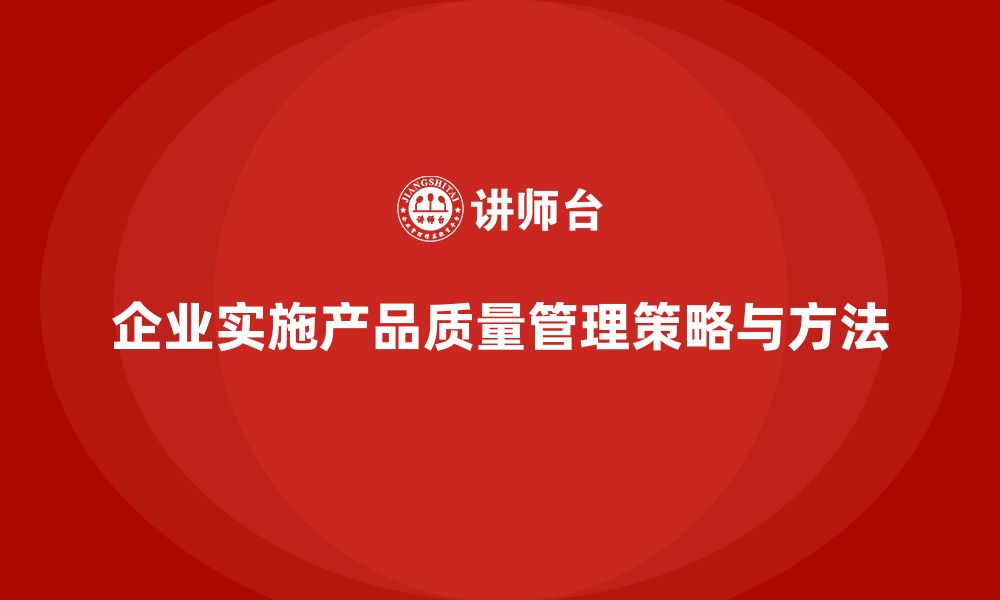 文章企业如何实施产品质量管理确保质量稳定的缩略图