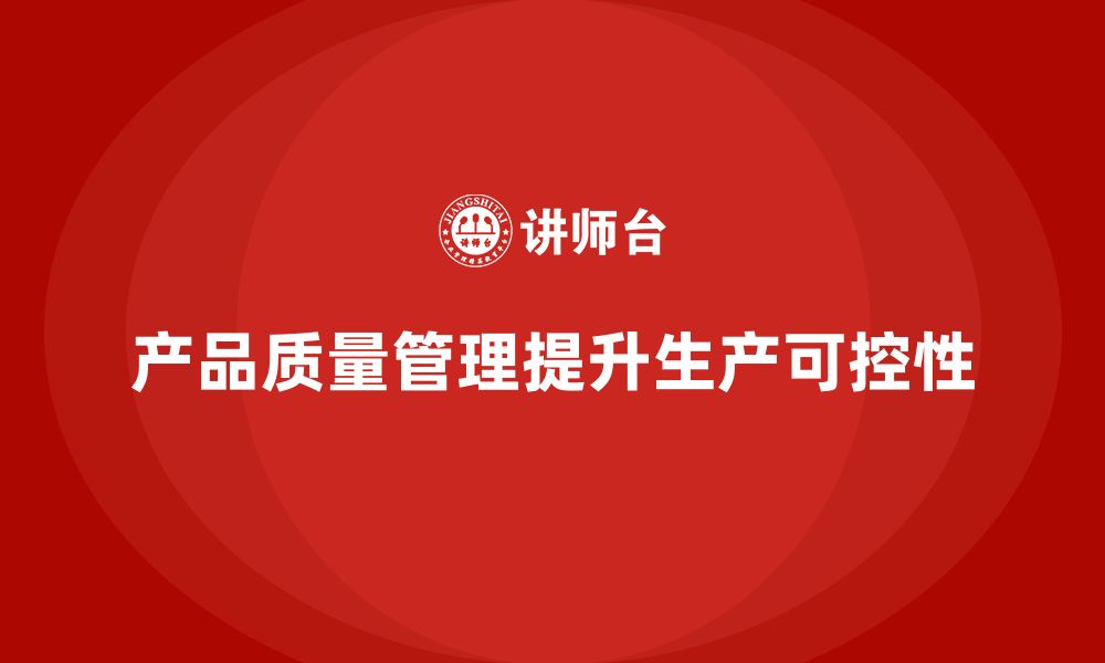 文章企业如何通过产品质量管理提高生产的可控性的缩略图