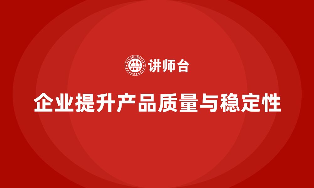 文章企业通过产品质量管理提高产品性能稳定性的缩略图