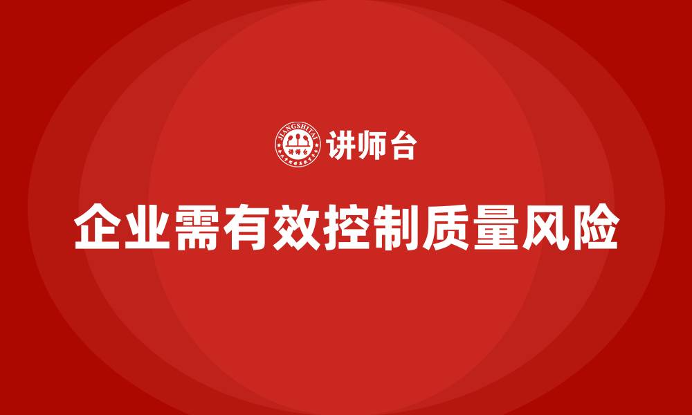 文章企业如何通过产品质量管理控制质量风险的缩略图