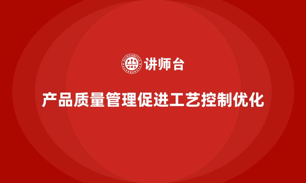 文章企业如何通过产品质量管理强化工艺控制的缩略图