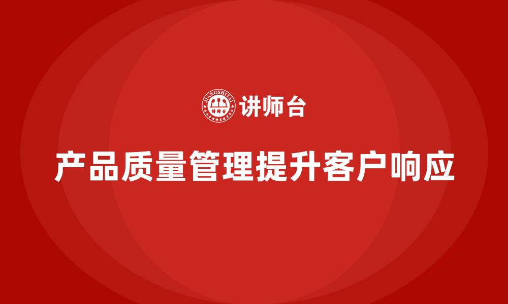 文章企业如何通过产品质量管理提高客户需求响应的缩略图