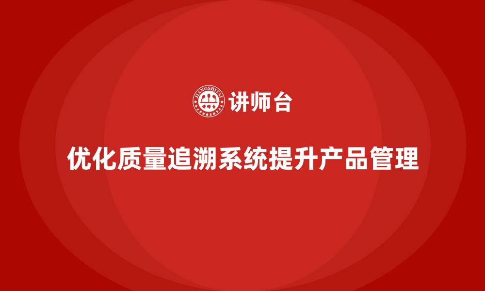 文章产品质量管理如何优化企业的质量追溯系统的缩略图