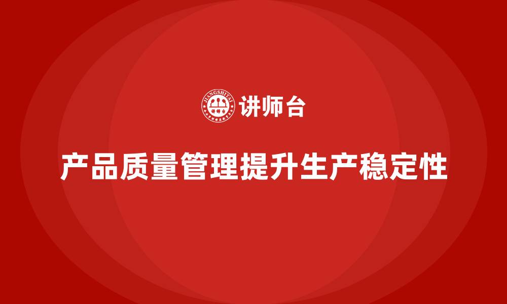 文章产品质量管理帮助企业提高生产稳定性的缩略图