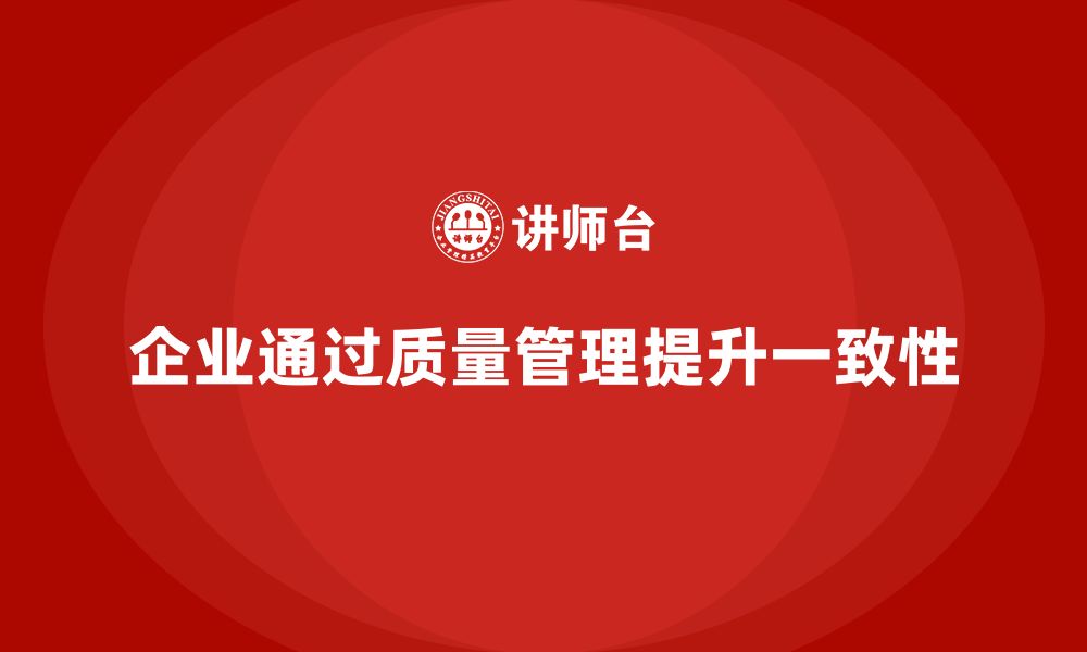 文章企业如何通过产品质量管理提高质量一致性的缩略图