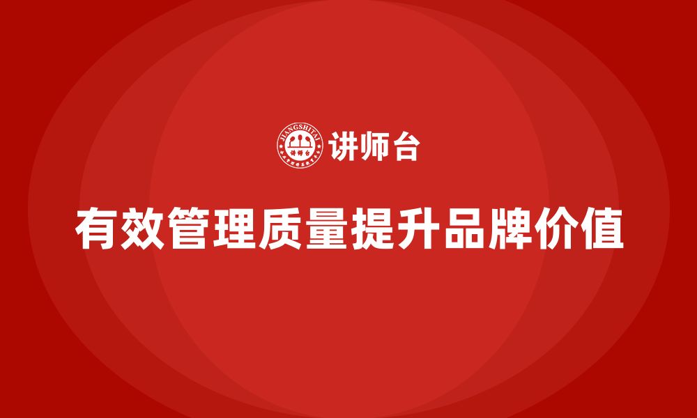 文章产品质量管理提升企业的品牌价值的缩略图