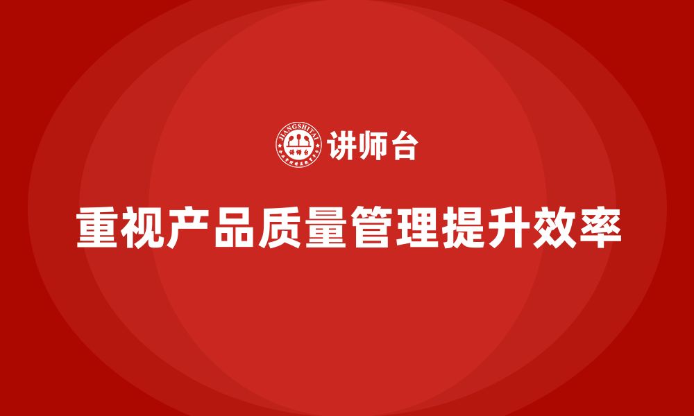 文章企业如何通过产品质量管理提升生产效率的缩略图