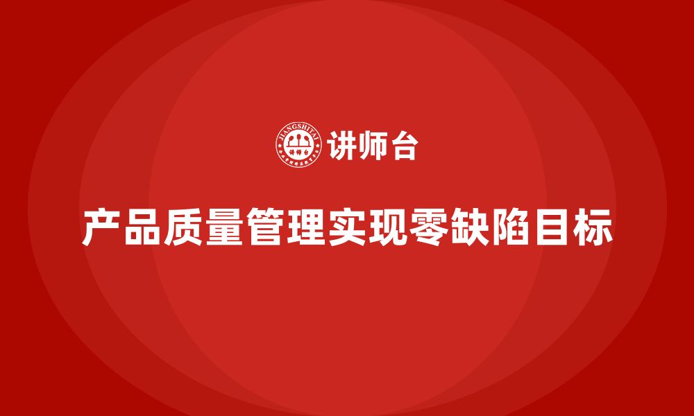 文章产品质量管理帮助企业实现零缺陷管理的缩略图