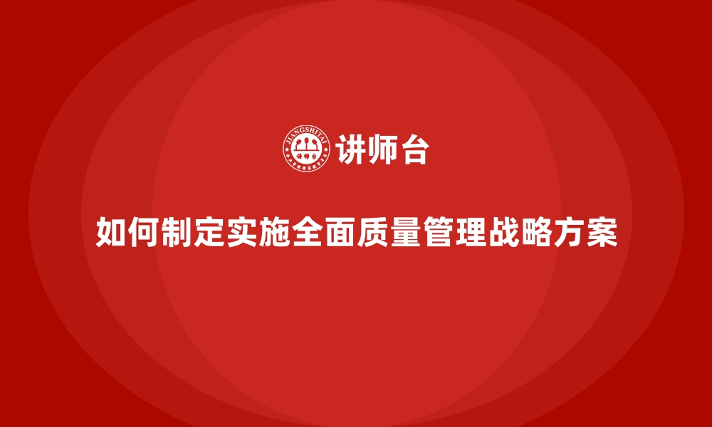 文章如何制定实施全面质量管理战略方案的缩略图