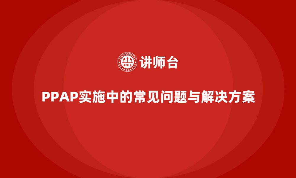 PPAP实施中的常见问题与解决方案