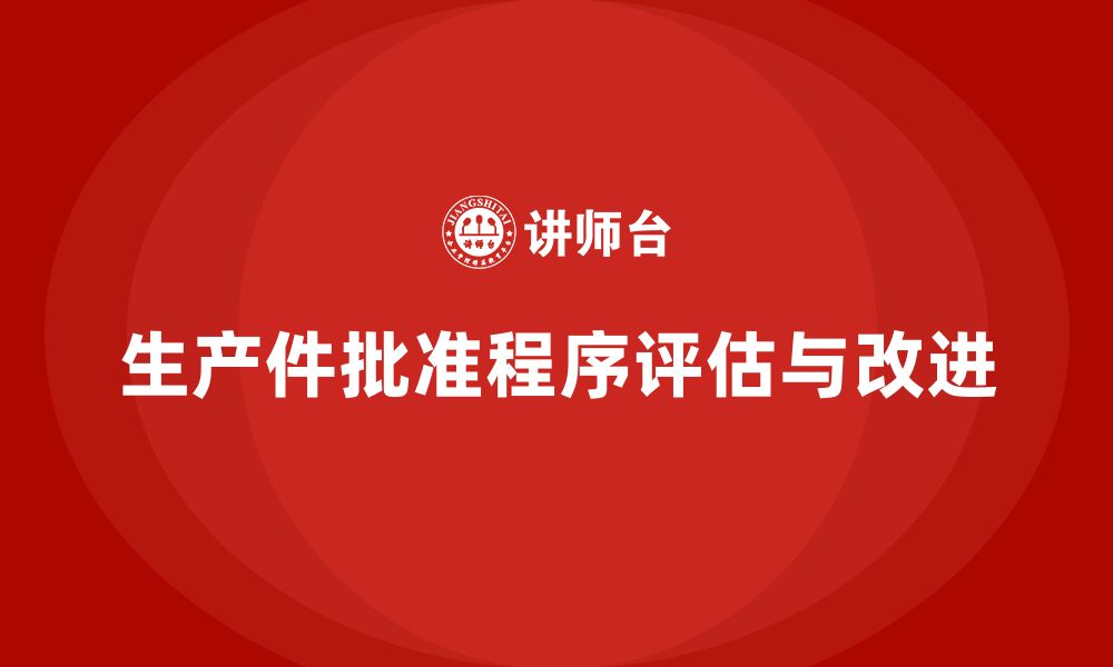 文章企业如何评估生产件批准程序的执行效果的缩略图