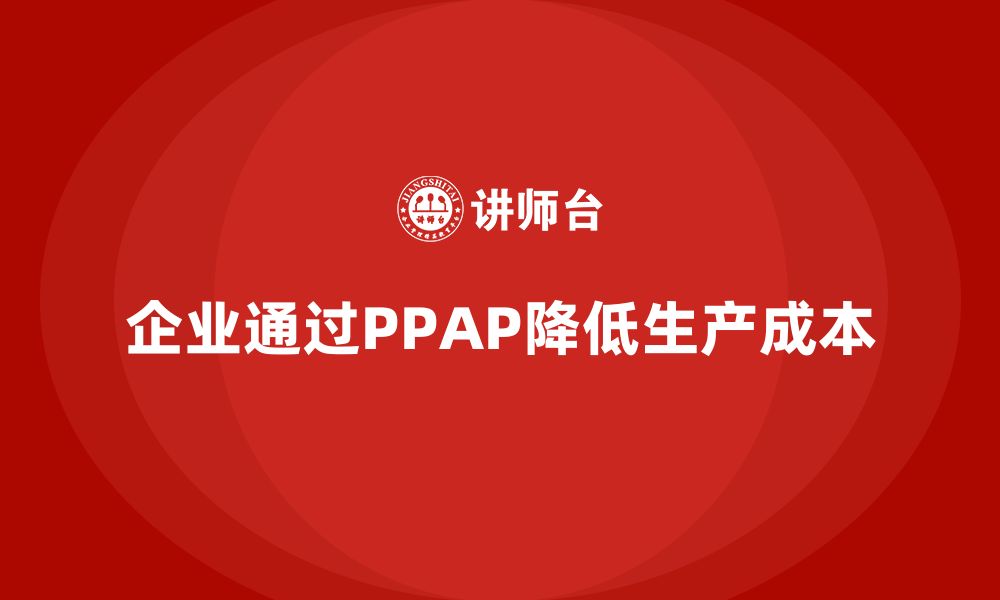 文章企业如何通过生产件批准程序降低生产成本的缩略图