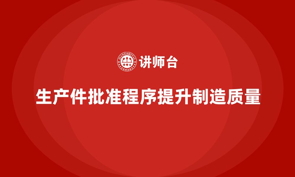 文章生产件批准程序如何加强生产质量的管控的缩略图