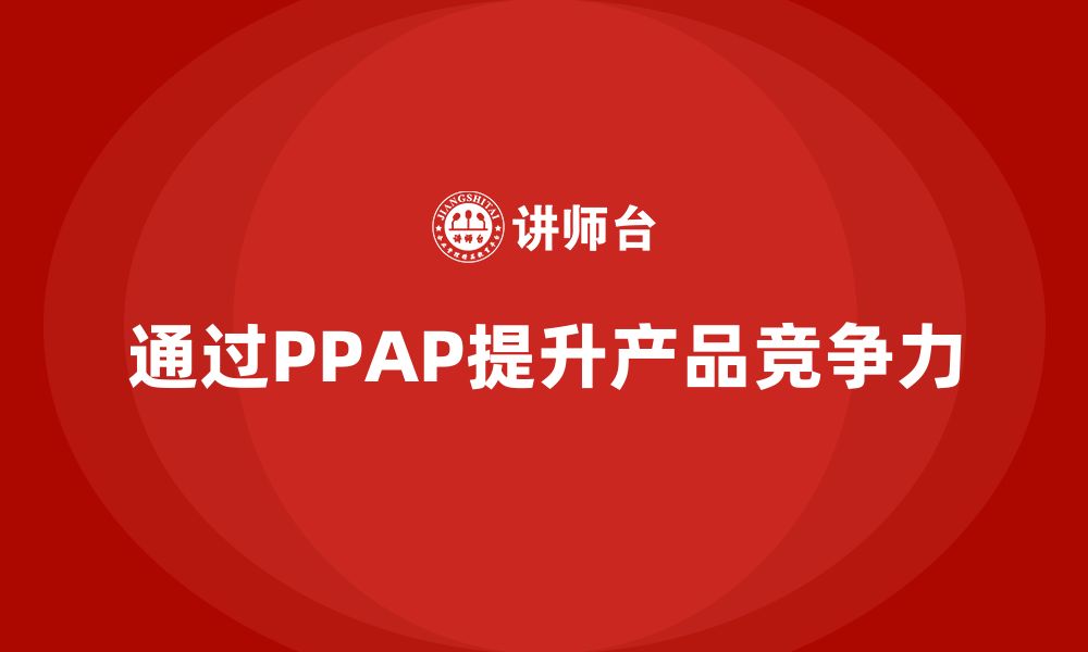 通过PPAP提升产品竞争力