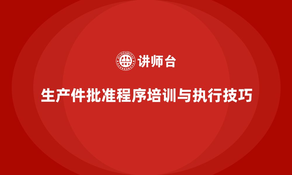 文章生产件批准程序的培训方案与执行技巧的缩略图