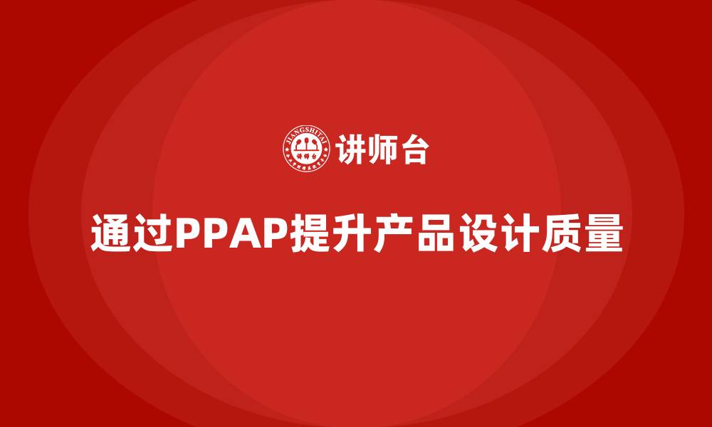 文章企业如何通过生产件批准程序加强产品设计审查的缩略图