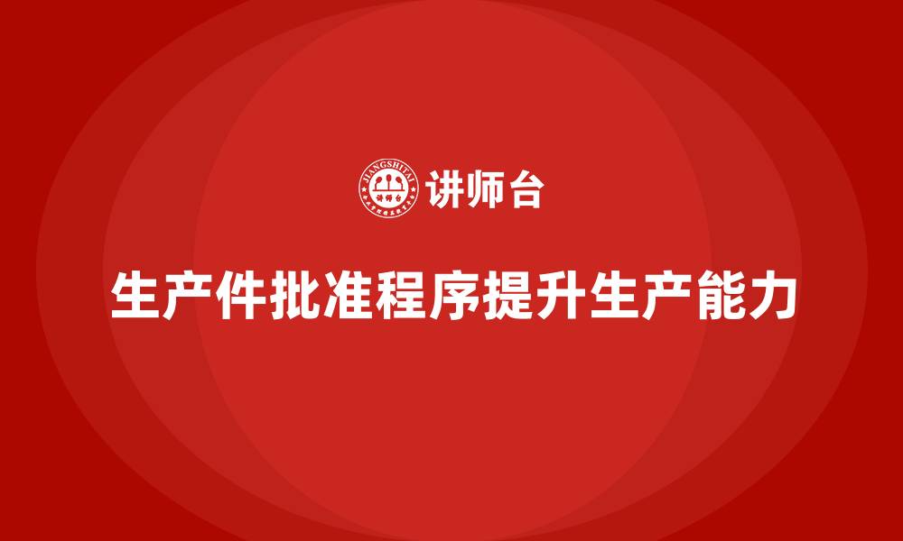 文章生产件批准程序如何帮助企业提升生产能力的缩略图