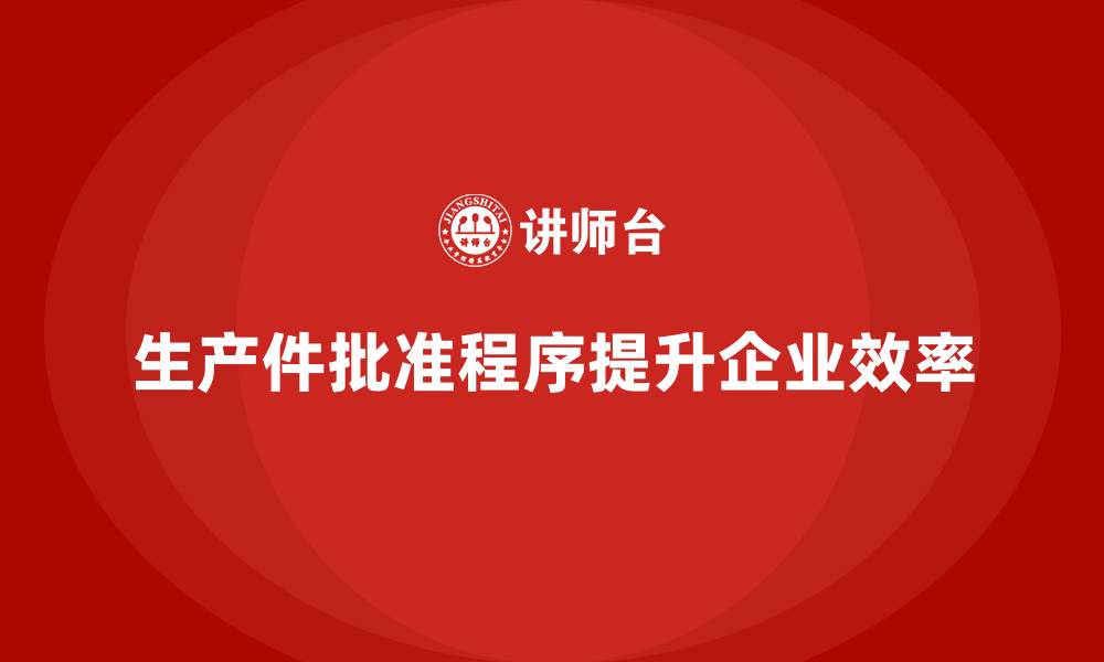 文章企业如何通过生产件批准程序加强生产组织的缩略图