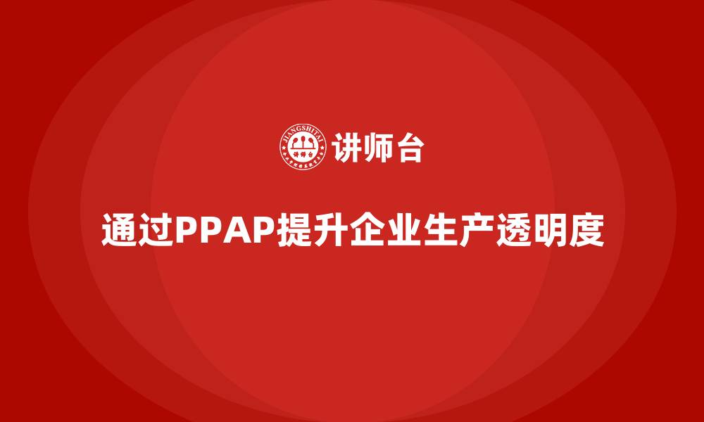 文章企业如何通过生产件批准程序提高生产透明度的缩略图