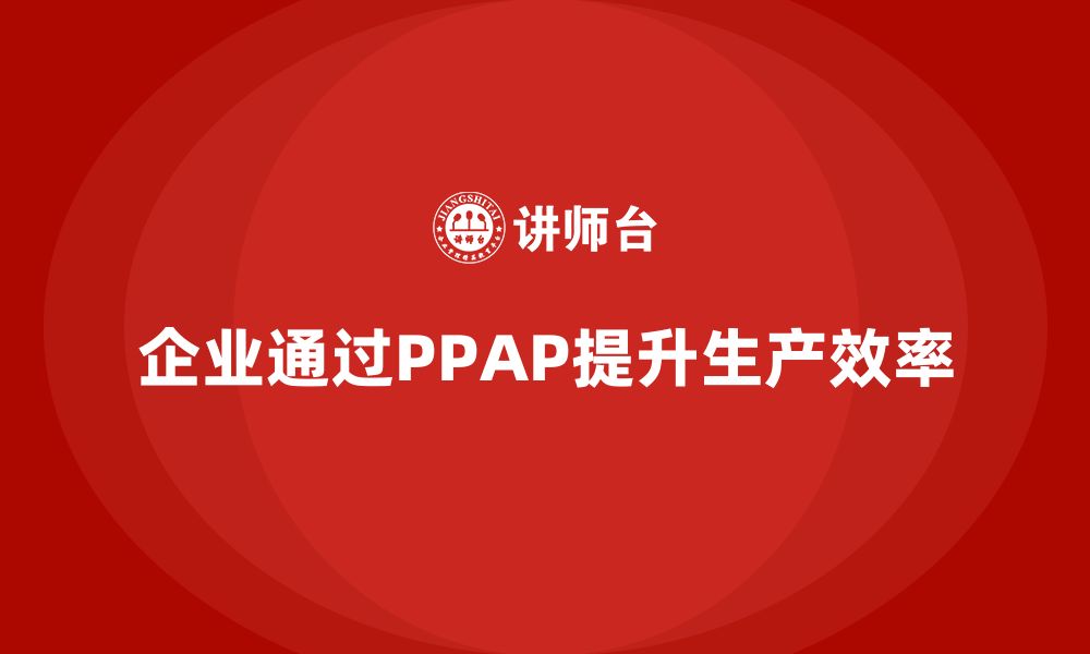 企业通过PPAP提升生产效率