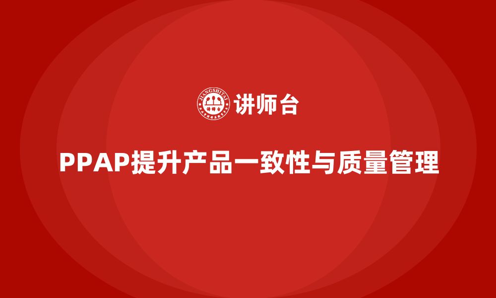 文章企业如何通过生产件批准程序提升产品的一致性的缩略图