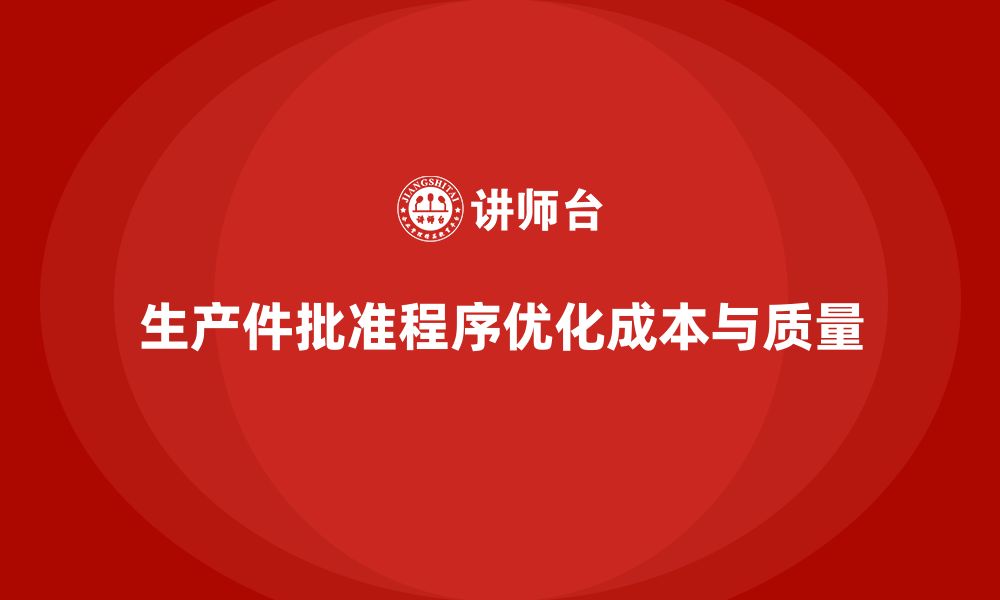 文章生产件批准程序如何帮助企业优化生产成本的缩略图