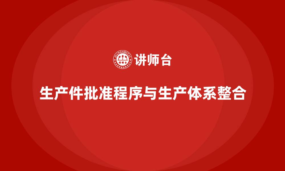 文章生产件批准程序如何与企业生产体系的整合的缩略图