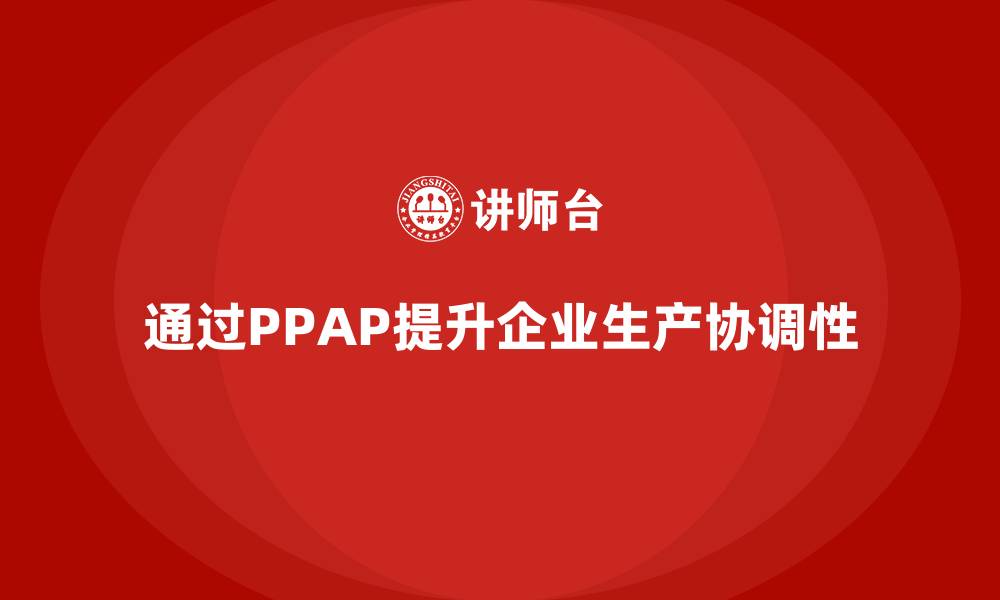 通过PPAP提升企业生产协调性