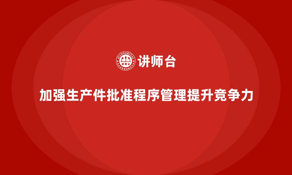 文章企业如何加强生产件批准程序管理的缩略图