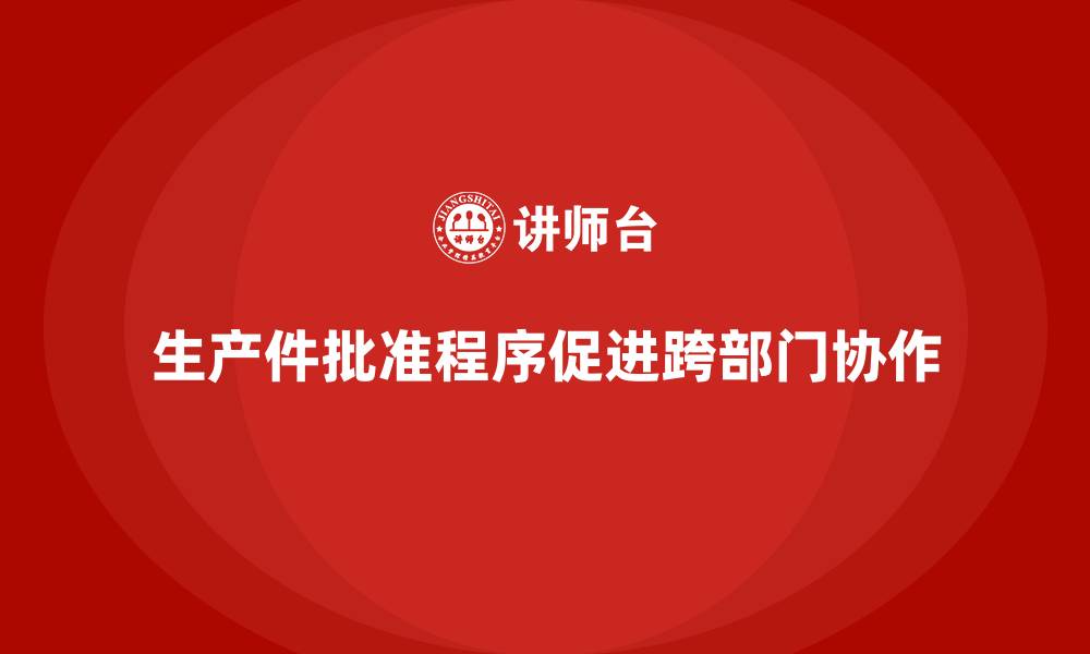 文章生产件批准程序如何增强跨部门协作的缩略图