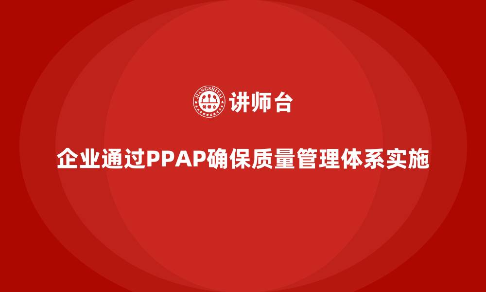 文章企业如何通过生产件批准程序确保质量管理体系实施的缩略图