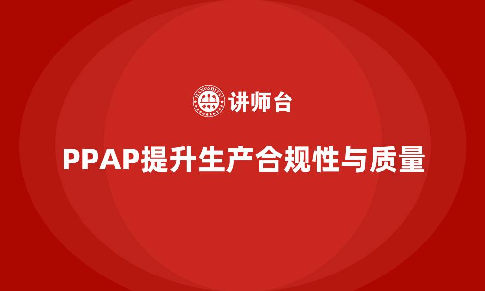 文章企业如何通过生产件批准程序提升生产合规性的缩略图