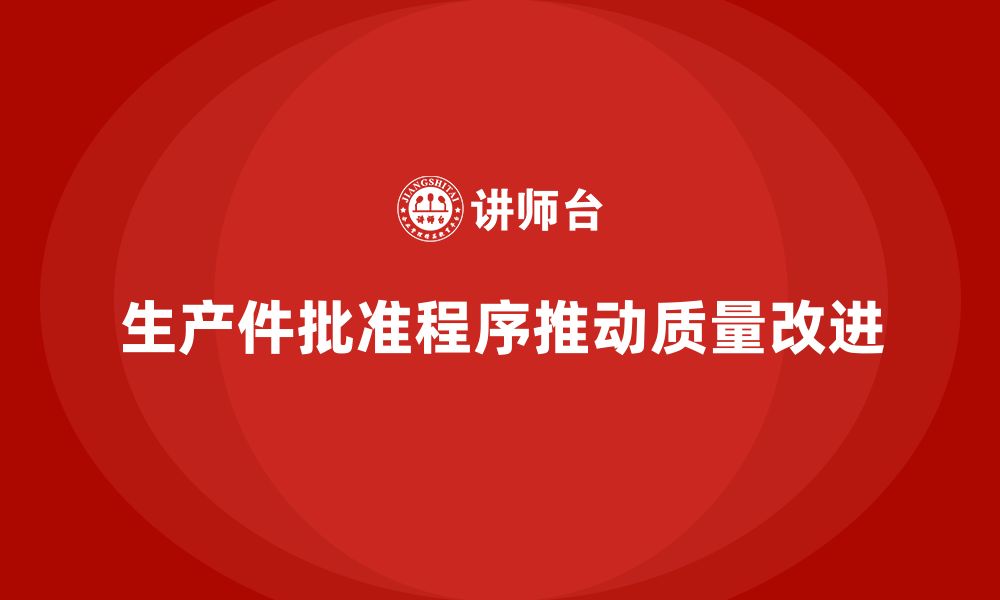 文章生产件批准程序如何支持质量改进的持续推进的缩略图