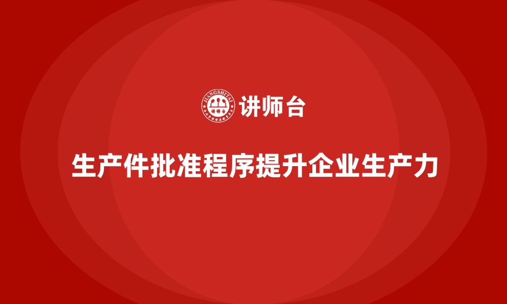 文章生产件批准程序如何提升企业的整体生产力的缩略图