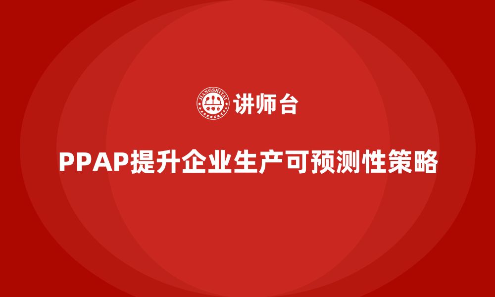 PPAP提升企业生产可预测性策略