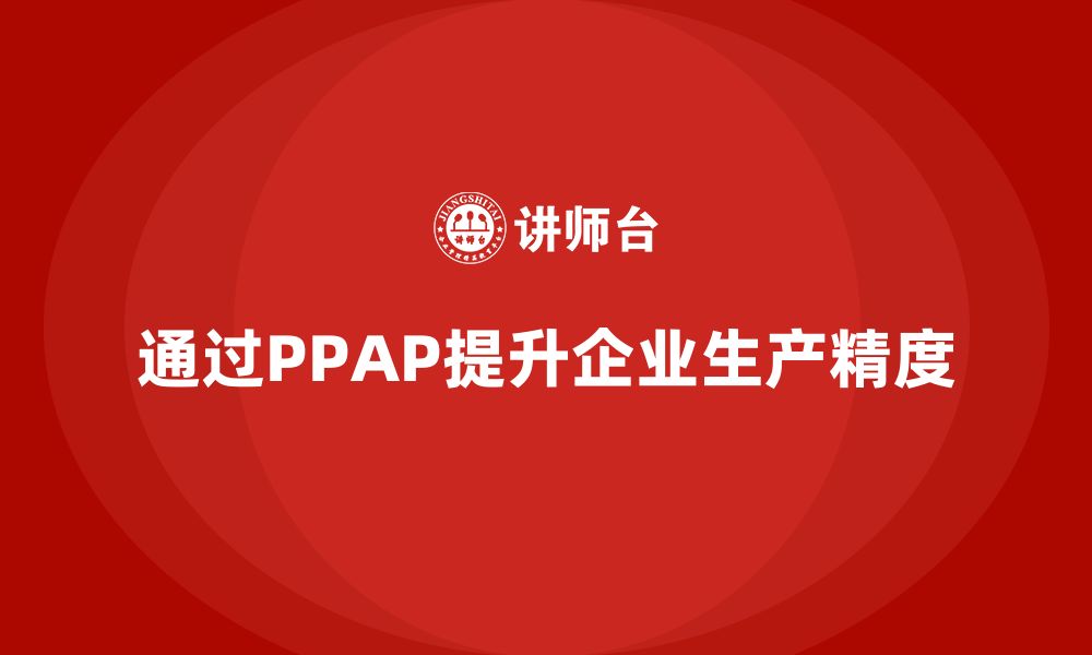 文章企业如何通过生产件批准程序提高生产的精度的缩略图