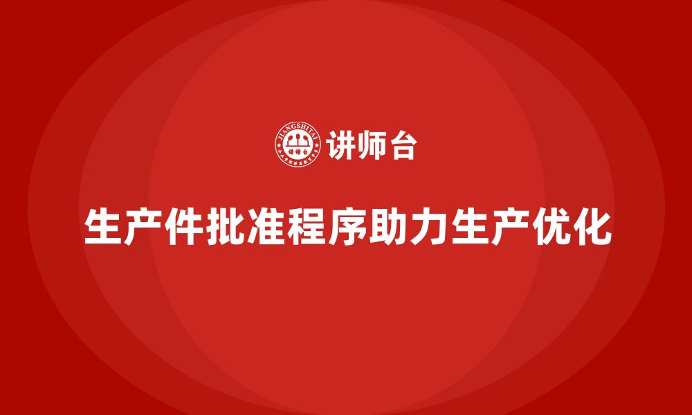 文章生产件批准程序如何帮助企业实现生产优化目标的缩略图