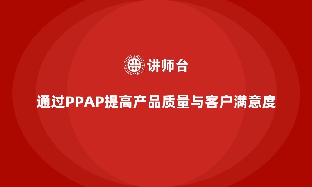 通过PPAP提高产品质量与客户满意度